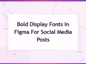 Bold Display Fonts in Figma for Social Media Posts