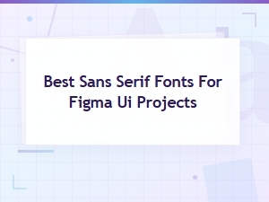 Best Sans Serif Fonts for Figma Ui Projects in 2024